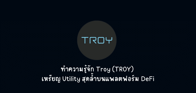 ทำความรู้จัก Troy (TROY) เหรียญ Utility สุดล้ำบนแพลตฟอร์ม DeFi